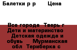 Балетки р-р 28 › Цена ­ 200 - Все города, Тверь г. Дети и материнство » Детская одежда и обувь   . Мурманская обл.,Териберка с.